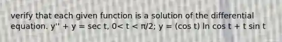 verify that each given function is a solution of the differential equation. y'' + y = sec t, 0< t < π/2; y = (cos t) ln cos t + t sin t