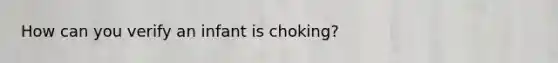 How can you verify an infant is choking?