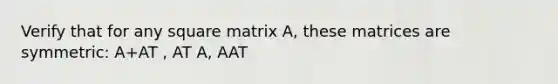 Verify that for any square matrix A, these matrices are symmetric: A+AT , AT A, AAT