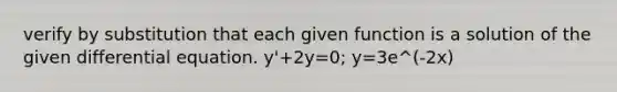 verify by substitution that each given function is a solution of the given differential equation. y'+2y=0; y=3e^(-2x)