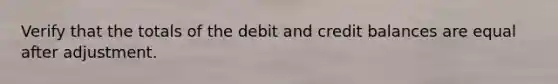 Verify that the totals of the debit and credit balances are equal after adjustment.