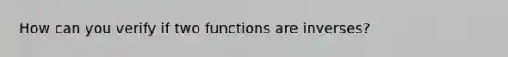 How can you verify if two functions are inverses?