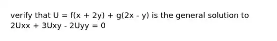 verify that U = f(x + 2y) + g(2x - y) is the general solution to 2Uxx + 3Uxy - 2Uyy = 0