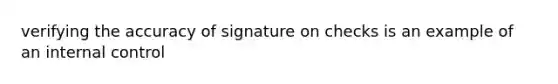 verifying the accuracy of signature on checks is an example of an internal control