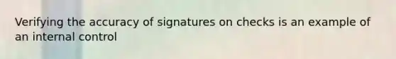 Verifying the accuracy of signatures on checks is an example of an <a href='https://www.questionai.com/knowledge/kjj42owoAP-internal-control' class='anchor-knowledge'>internal control</a>