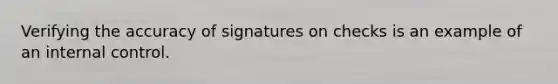 Verifying the accuracy of signatures on checks is an example of an internal control.