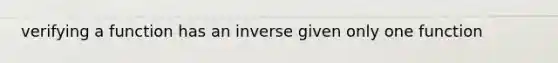 verifying a function has an inverse given only one function