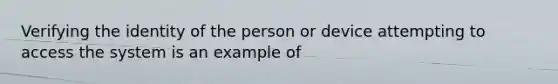 Verifying the identity of the person or device attempting to access the system is an example of