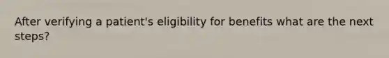 After verifying a patient's eligibility for benefits what are the next steps?