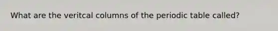 What are the veritcal columns of <a href='https://www.questionai.com/knowledge/kIrBULvFQz-the-periodic-table' class='anchor-knowledge'>the periodic table</a> called?