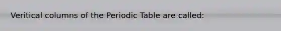 Veritical columns of the Periodic Table are called: