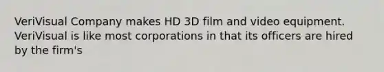 VeriVisual Company makes HD 3D film and video equipment. VeriVisual is like most corporations in that its officers are hired by the firm's