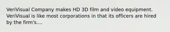 VeriVisual Company makes HD 3D film and video equipment. VeriVisual is like most corporations in that its officers are hired by the firm's....