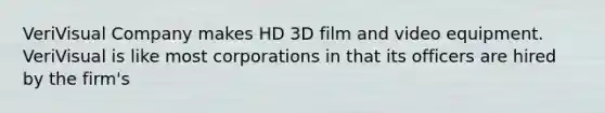 VeriVisual Company makes HD 3D film and video equipment. VeriVisual is like most corporations in that its officers are hired by the firm's​