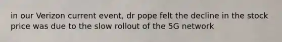 in our Verizon current event, dr pope felt the decline in the stock price was due to the slow rollout of the 5G network