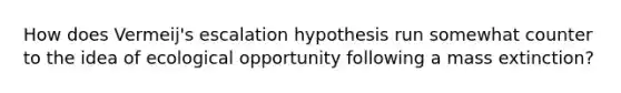 How does Vermeij's escalation hypothesis run somewhat counter to the idea of ecological opportunity following a mass extinction?