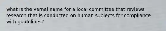 what is the vernal name for a local committee that reviews research that is conducted on human subjects for compliance with guidelines?