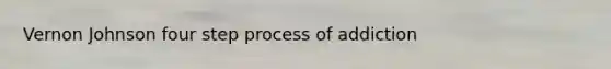 Vernon Johnson four step process of addiction