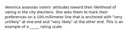 Veronica assesses voters' attitudes toward their likelihood of voting in the city elections. She asks them to mark their preferences on a 100-millimeter line that is anchored with "very unlikely" at one end and "very likely" at the other end. This is an example of a _____ rating scale.