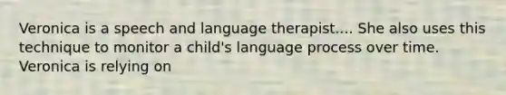 Veronica is a speech and language therapist.... She also uses this technique to monitor a child's language process over time. Veronica is relying on