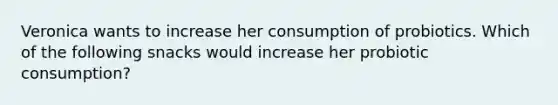 Veronica wants to increase her consumption of probiotics. Which of the following snacks would increase her probiotic consumption?