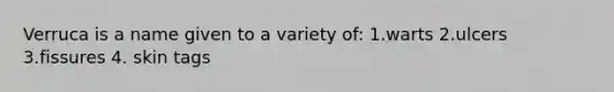 Verruca is a name given to a variety of: 1.warts 2.ulcers 3.fissures 4. skin tags