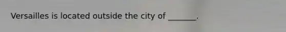 Versailles is located outside the city of _______.