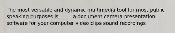 The most versatile and dynamic multimedia tool for most public speaking purposes is ____. a document camera presentation software for your computer video clips sound recordings