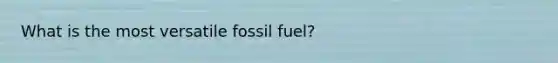 What is the most versatile fossil fuel?