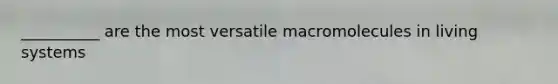 __________ are the most versatile macromolecules in living systems