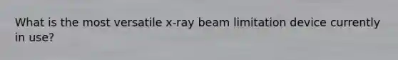 What is the most versatile x-ray beam limitation device currently in use?