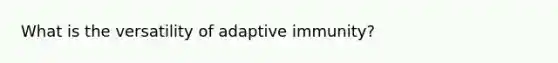 What is the versatility of adaptive immunity?