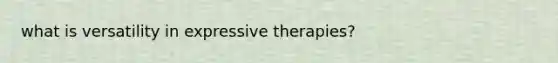 what is versatility in expressive therapies?