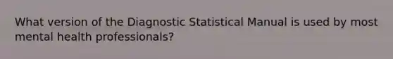 What version of the Diagnostic Statistical Manual is used by most mental health professionals?