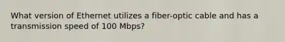 What version of Ethernet utilizes a fiber-optic cable and has a transmission speed of 100 Mbps?