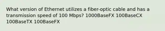 What version of Ethernet utilizes a fiber-optic cable and has a transmission speed of 100 Mbps? 1000BaseFX 100BaseCX 100BaseTX 100BaseFX