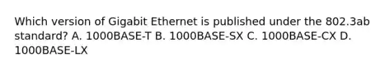 Which version of Gigabit Ethernet is published under the 802.3ab standard? A. 1000BASE-T B. 1000BASE-SX C. 1000BASE-CX D. 1000BASE-LX