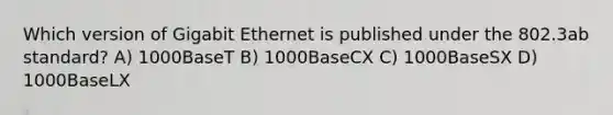 Which version of Gigabit Ethernet is published under the 802.3ab standard? A) 1000BaseT B) 1000BaseCX C) 1000BaseSX D) 1000BaseLX