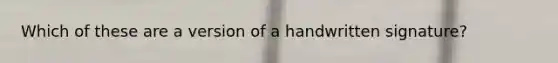 Which of these are a version of a handwritten signature?