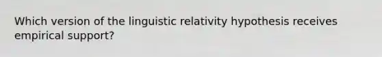 Which version of the linguistic relativity hypothesis receives empirical support?