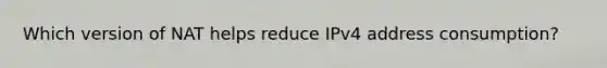 Which version of NAT helps reduce IPv4 address consumption?