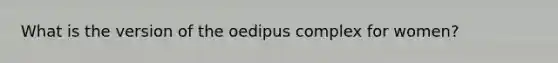 What is the version of the oedipus complex for women?