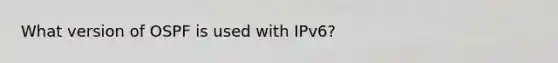 What version of OSPF is used with IPv6?