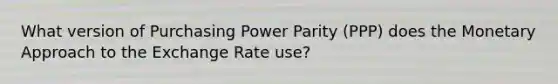 What version of Purchasing Power Parity (PPP) does the Monetary Approach to the Exchange Rate use?