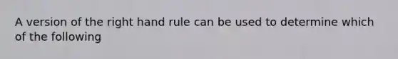 A version of the right hand rule can be used to determine which of the following