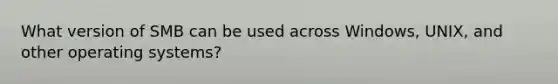 What version of SMB can be used across Windows, UNIX, and other operating systems?