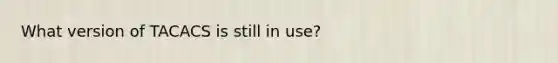 What version of TACACS is still in use?