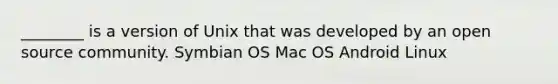 ________ is a version of Unix that was developed by an open source community. Symbian OS Mac OS Android Linux