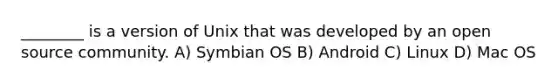 ________ is a version of Unix that was developed by an open source community. A) Symbian OS B) Android C) Linux D) Mac OS