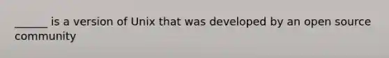 ______ is a version of Unix that was developed by an open source community